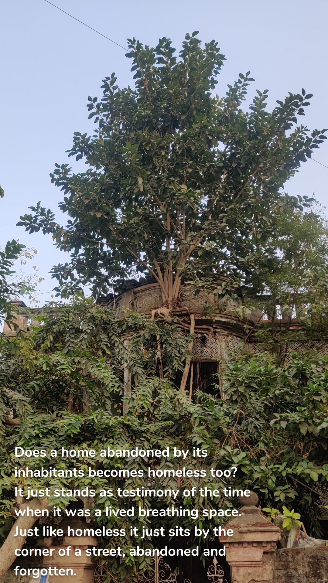 Does a home abandoned by its inhabitants becomes homeless too? 
It just stands as testimony of the time when it was a lived breathing space. Just like homeless it just sits by the corner of a street, abandoned and forgotten. 